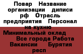 Повар › Название организации ­ диписи.рф › Отрасль предприятия ­ Персонал на кухню › Минимальный оклад ­ 23 000 - Все города Работа » Вакансии   . Бурятия респ.